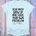 Dear Math Grow Up and Solve Your Own Problem Graphic Tee