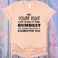 No You're Right Let's Do it the Dumbest Way Possible Graphic Tee