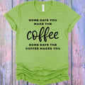Some Days You Make the Coffee Graphic Tee