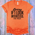 Sorry If I Look Interested Graphic Tee