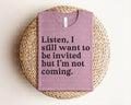 Listen I Still Want to be Invited But I'm Not Coming Graphic Tee